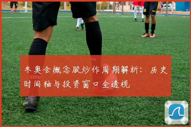 冬奥会概念股炒作周期解析：历史时间轴与投资窗口全透视