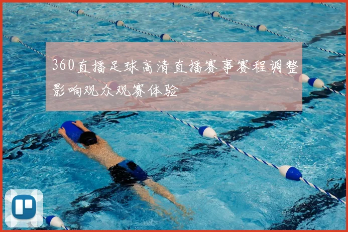 360直播足球高清直播赛事赛程调整影响观众观赛体验