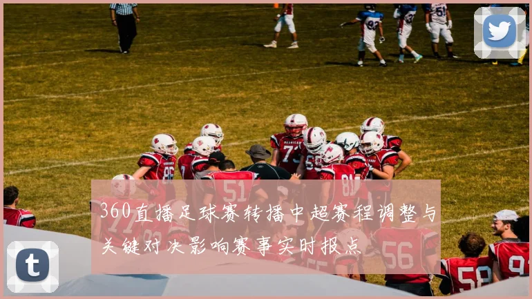 360直播足球赛转播中超赛程调整与关键对决影响赛事实时报点