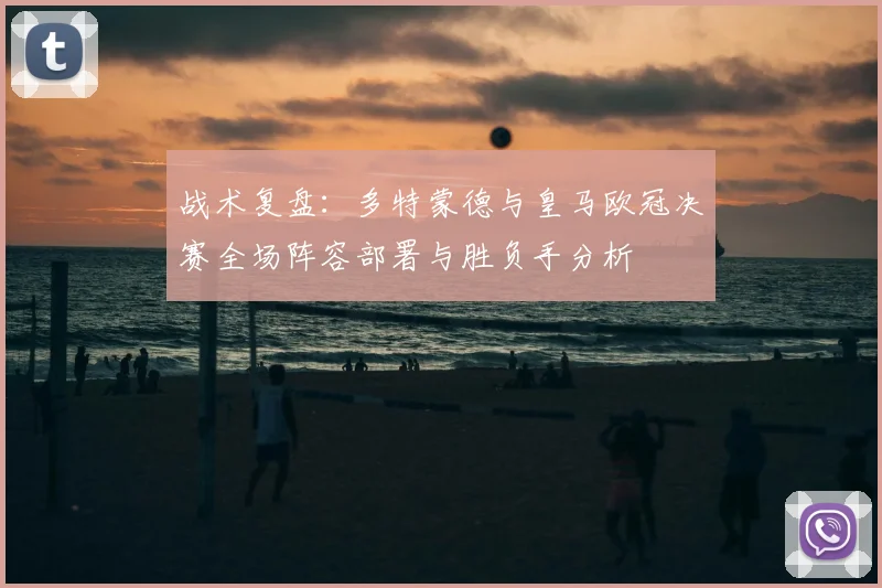 战术复盘：多特蒙德与皇马欧冠决赛全场阵容部署与胜负手分析