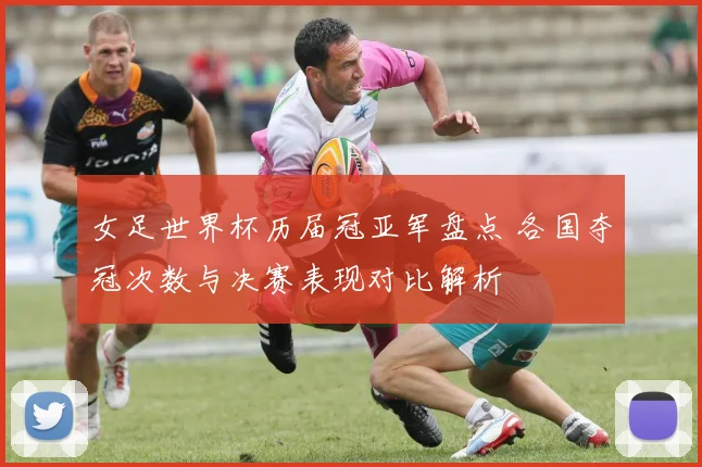 女足世界杯历届冠亚军盘点 各国夺冠次数与决赛表现对比解析