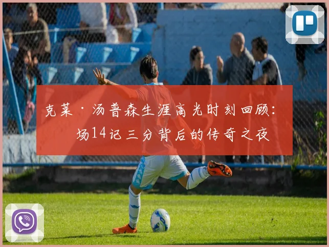 克莱·汤普森生涯高光时刻回顾：单场14记三分背后的传奇之夜