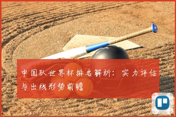 中国队世界杯排名解析：实力评估与出线形势前瞻