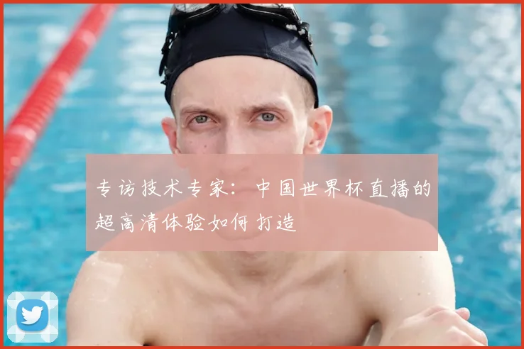 专访技术专家：中国世界杯直播的超高清体验如何打造