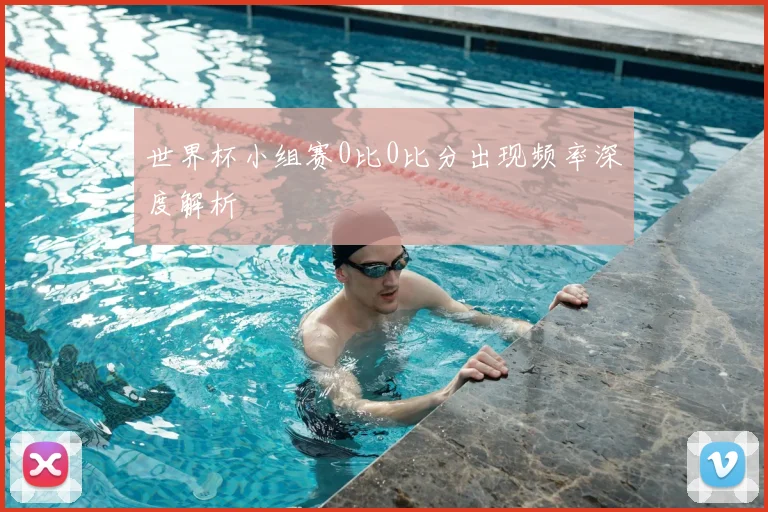 世界杯小组赛0比0比分出现频率深度解析