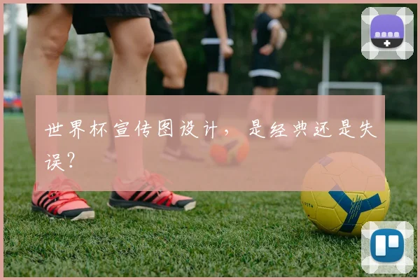 世界杯宣传图设计，是经典还是失误？