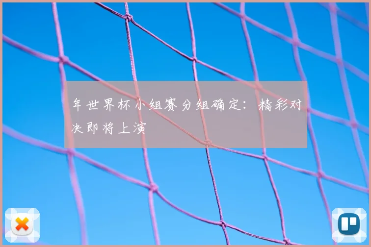 年世界杯小组赛分组确定:精彩对决即将上演