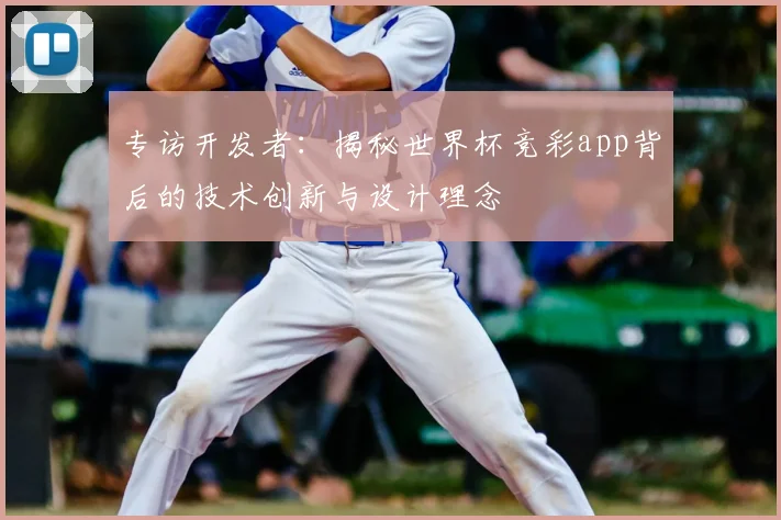 专访开发者：揭秘世界杯竞彩app背后的技术创新与设计理念