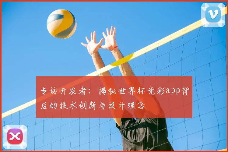 专访开发者：揭秘世界杯竞彩app背后的技术创新与设计理念