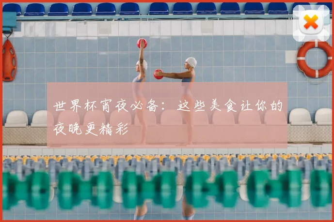 世界杯宵夜必备：这些美食让你的夜晚更精彩
