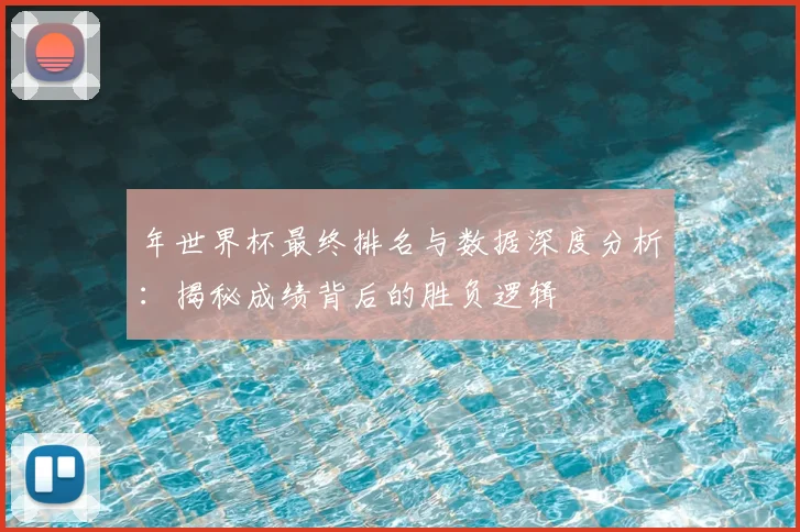 年世界杯最终排名与数据深度分析：揭秘成绩背后的胜负逻辑