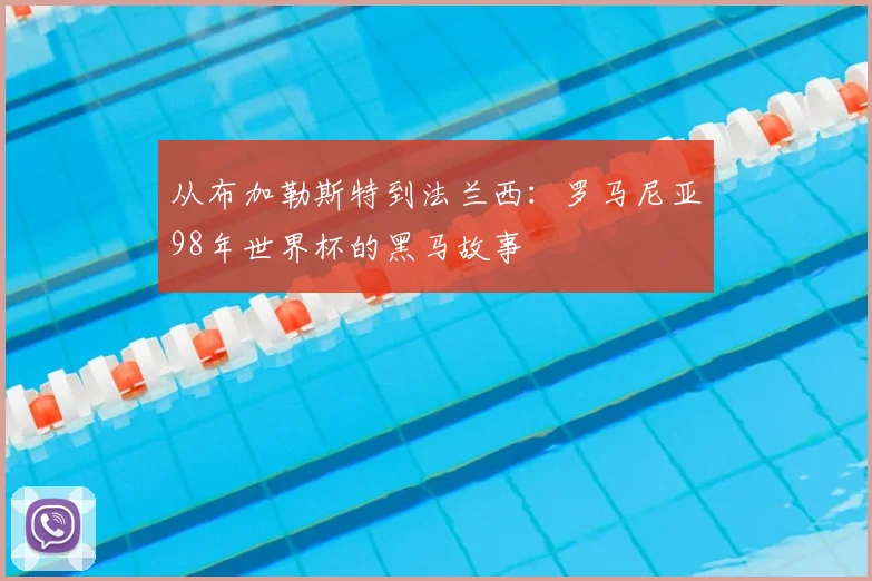 从布加勒斯特到法兰西：罗马尼亚98年世界杯的黑马故事