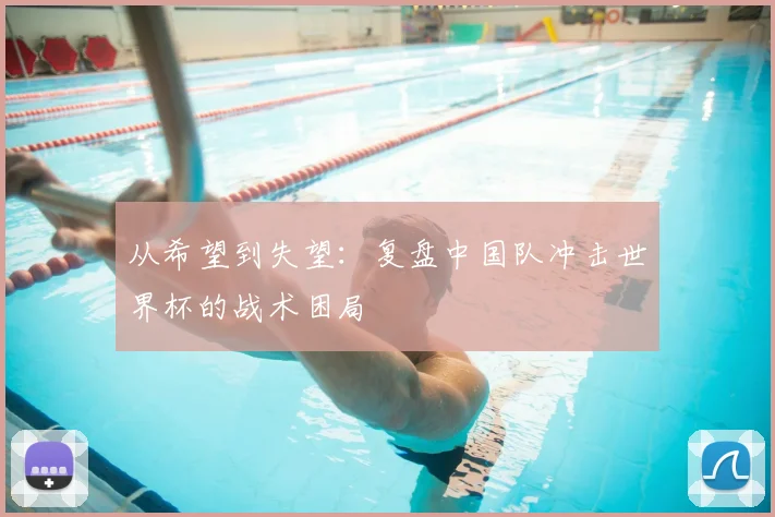 从希望到失望：复盘中国队冲击世界杯的战术困局