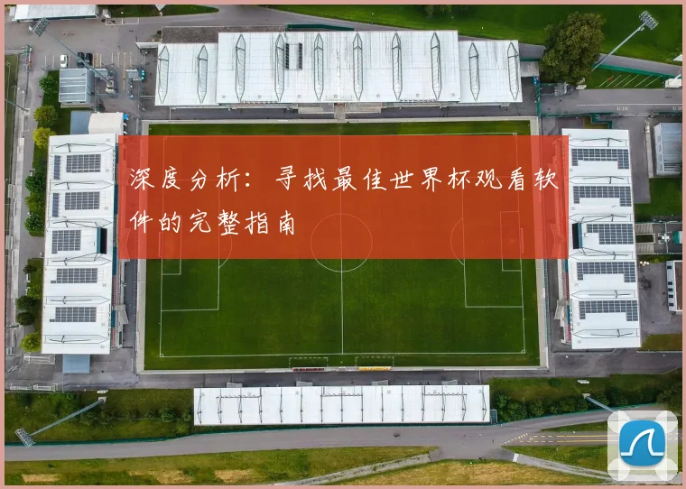 深度分析：寻找最佳世界杯观看软件的完整指南